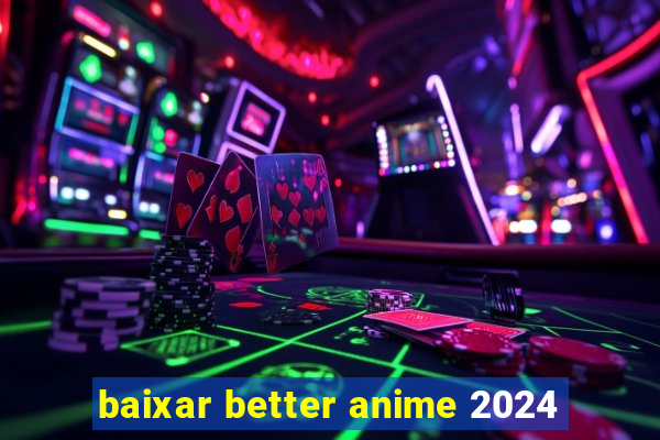 baixar better anime 2024